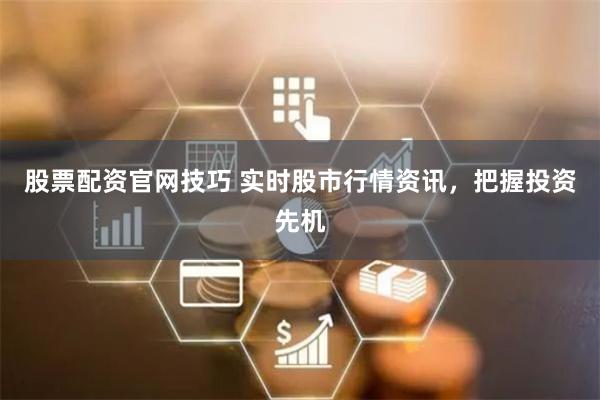 股票配资官网技巧 实时股市行情资讯，把握投资先机