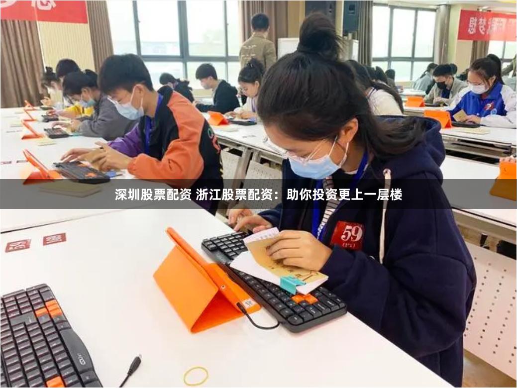 深圳股票配资 浙江股票配资：助你投资更上一层楼