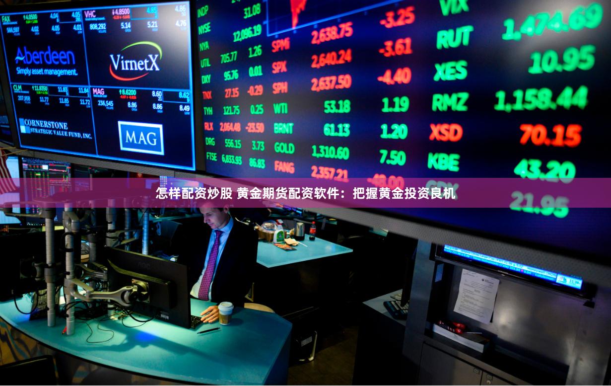 怎样配资炒股 黄金期货配资软件：把握黄金投资良机