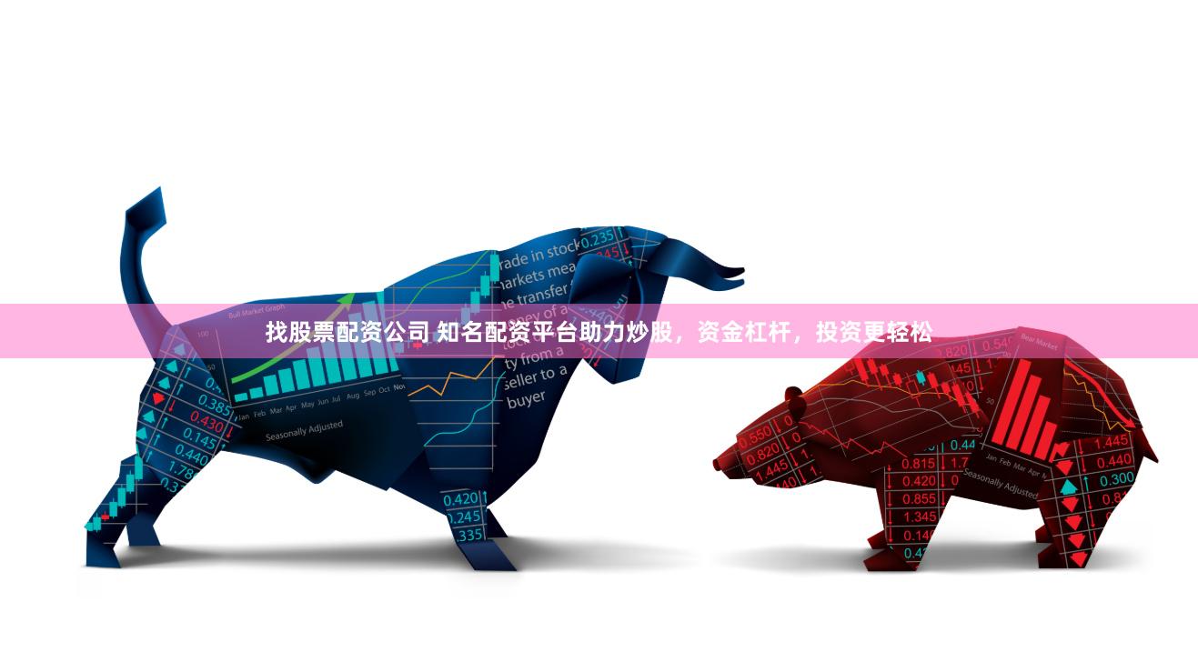 找股票配资公司 知名配资平台助力炒股，资金杠杆，投资更轻松