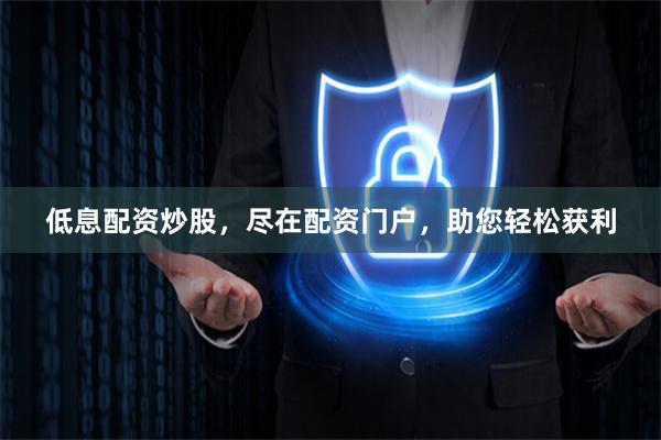 低息配资炒股，尽在配资门户，助您轻松获利