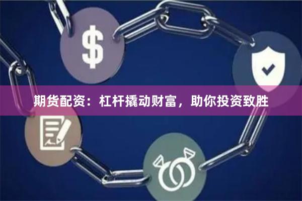 期货配资：杠杆撬动财富，助你投资致胜