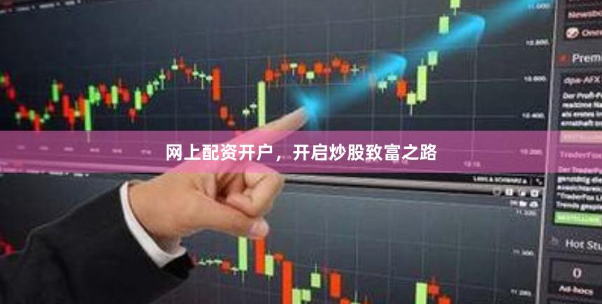 网上配资开户，开启炒股致富之路
