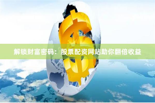 解锁财富密码：股票配资网站助你翻倍收益