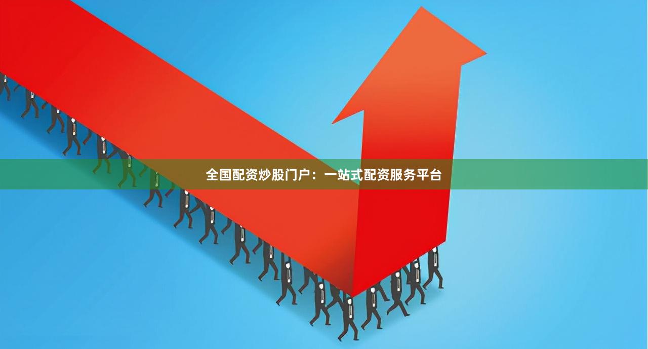 全国配资炒股门户：一站式配资服务平台