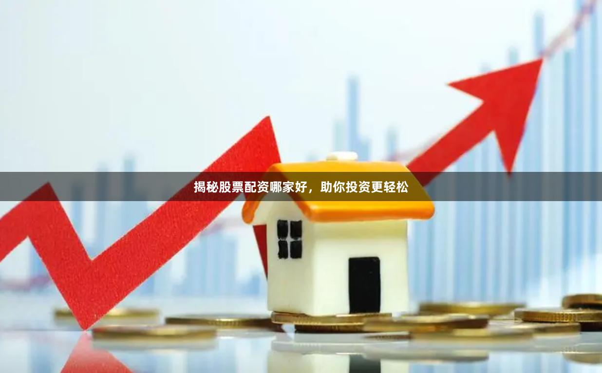 揭秘股票配资哪家好，助你投资更轻松