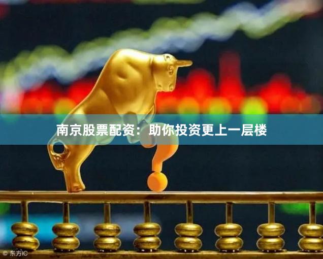 南京股票配资：助你投资更上一层楼