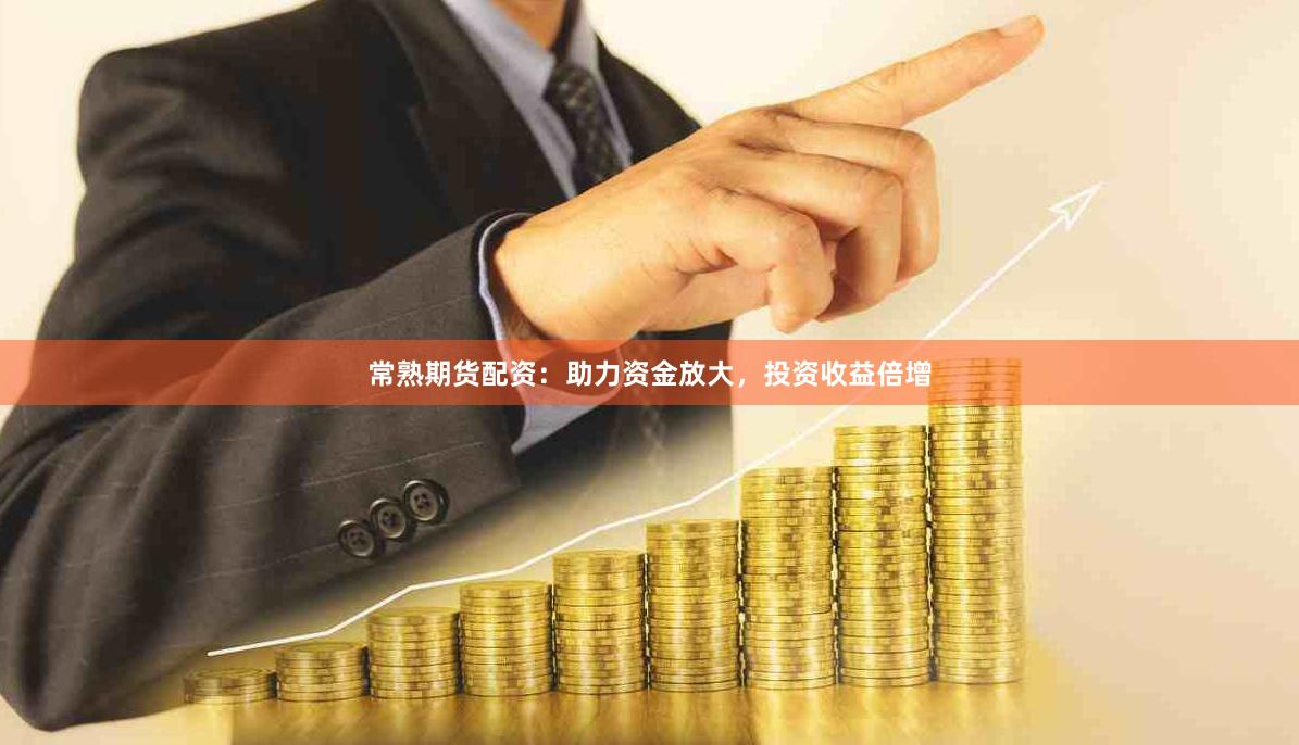 常熟期货配资：助力资金放大，投资收益倍增