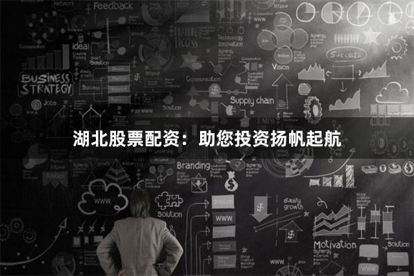 湖北股票配资：助您投资扬帆起航