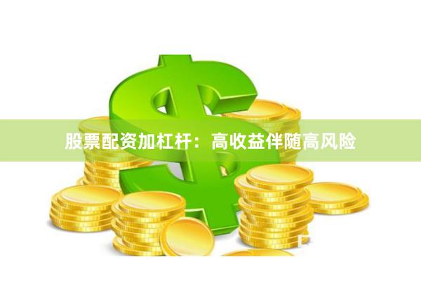 股票配资加杠杆：高收益伴随高风险