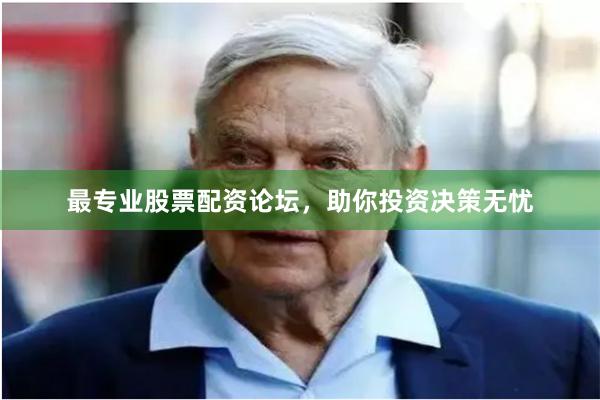 最专业股票配资论坛，助你投资决策无忧