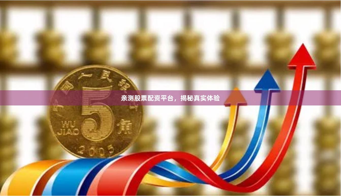 亲测股票配资平台，揭秘真实体验