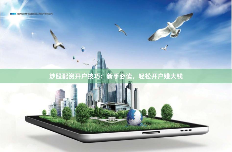 炒股配资开户技巧：新手必读，轻松开户赚大钱