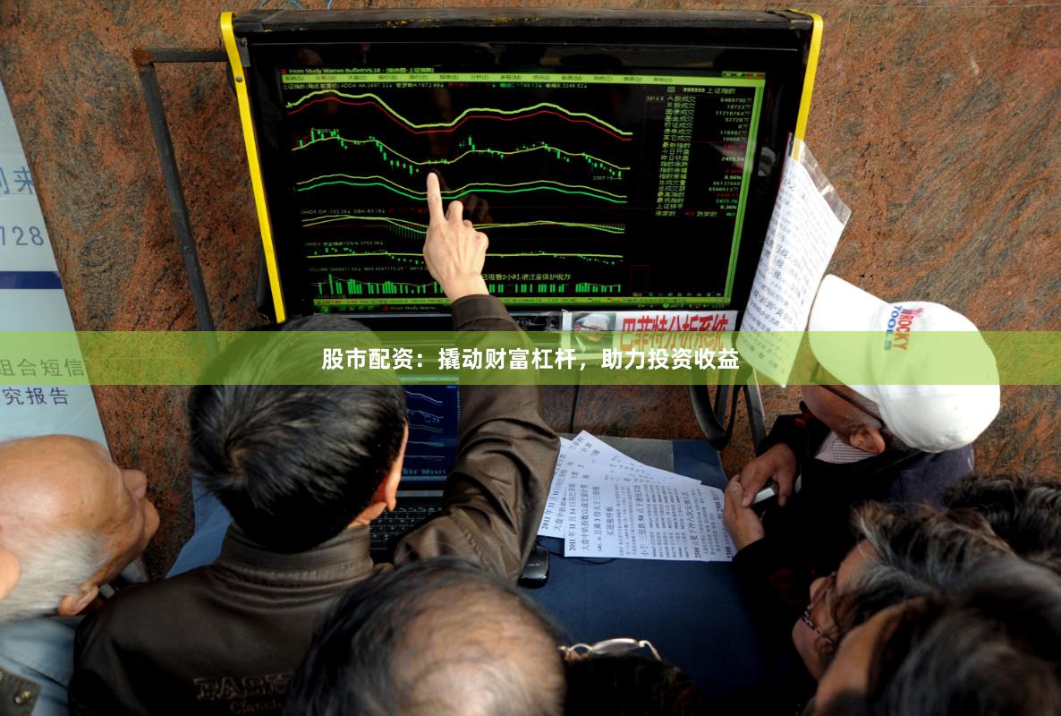 股市配资：撬动财富杠杆，助力投资收益