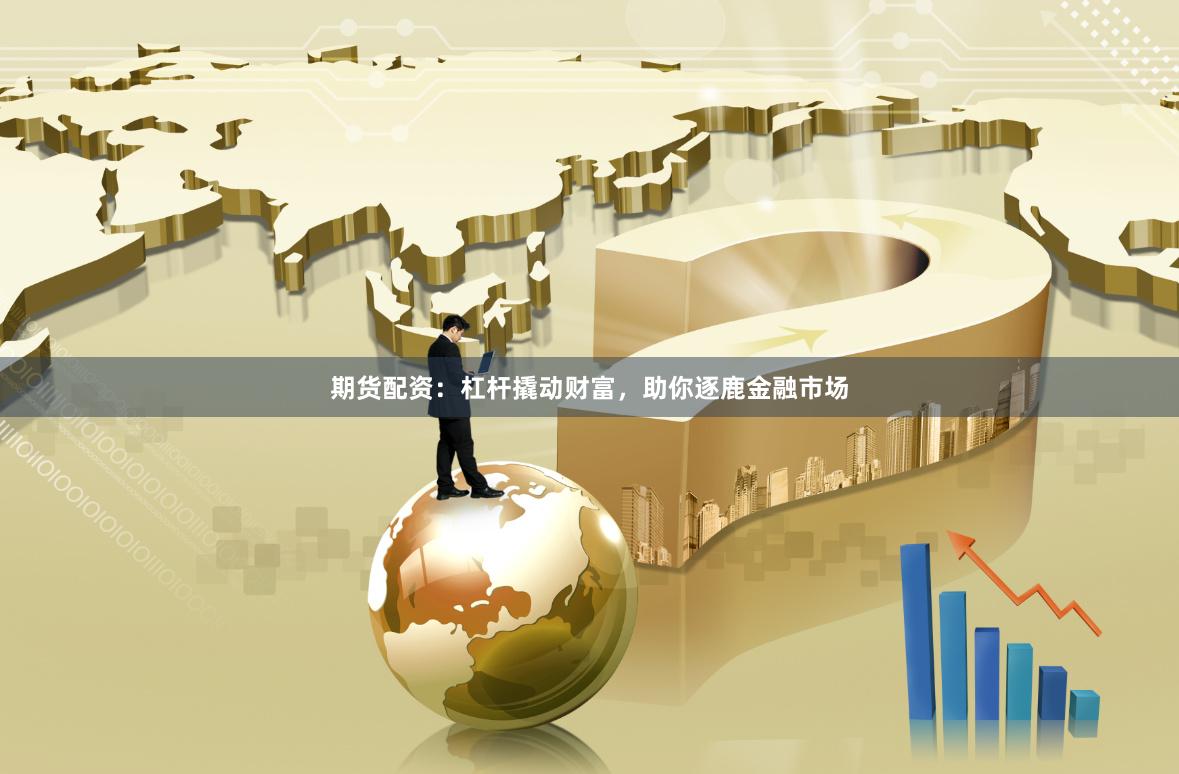 期货配资:杠杆撬动财富,助你逐鹿金融市场