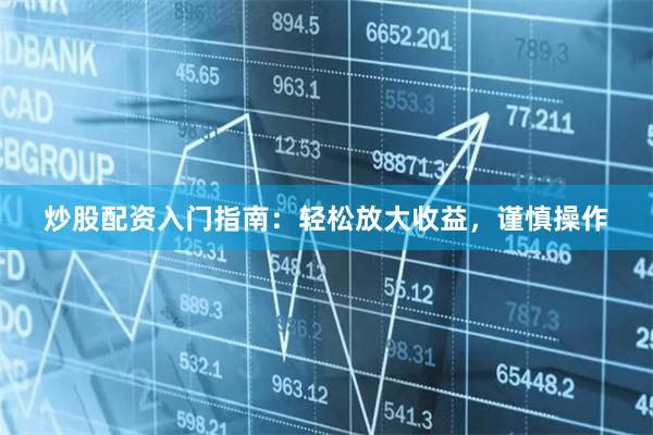 炒股配资入门指南：轻松放大收益，谨慎操作