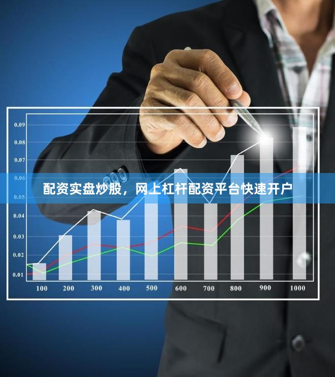 配资实盘炒股,网上杠杆配资平台快速开户