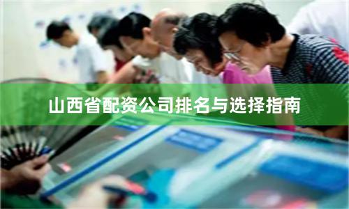 山西省配资公司排名与选择指南