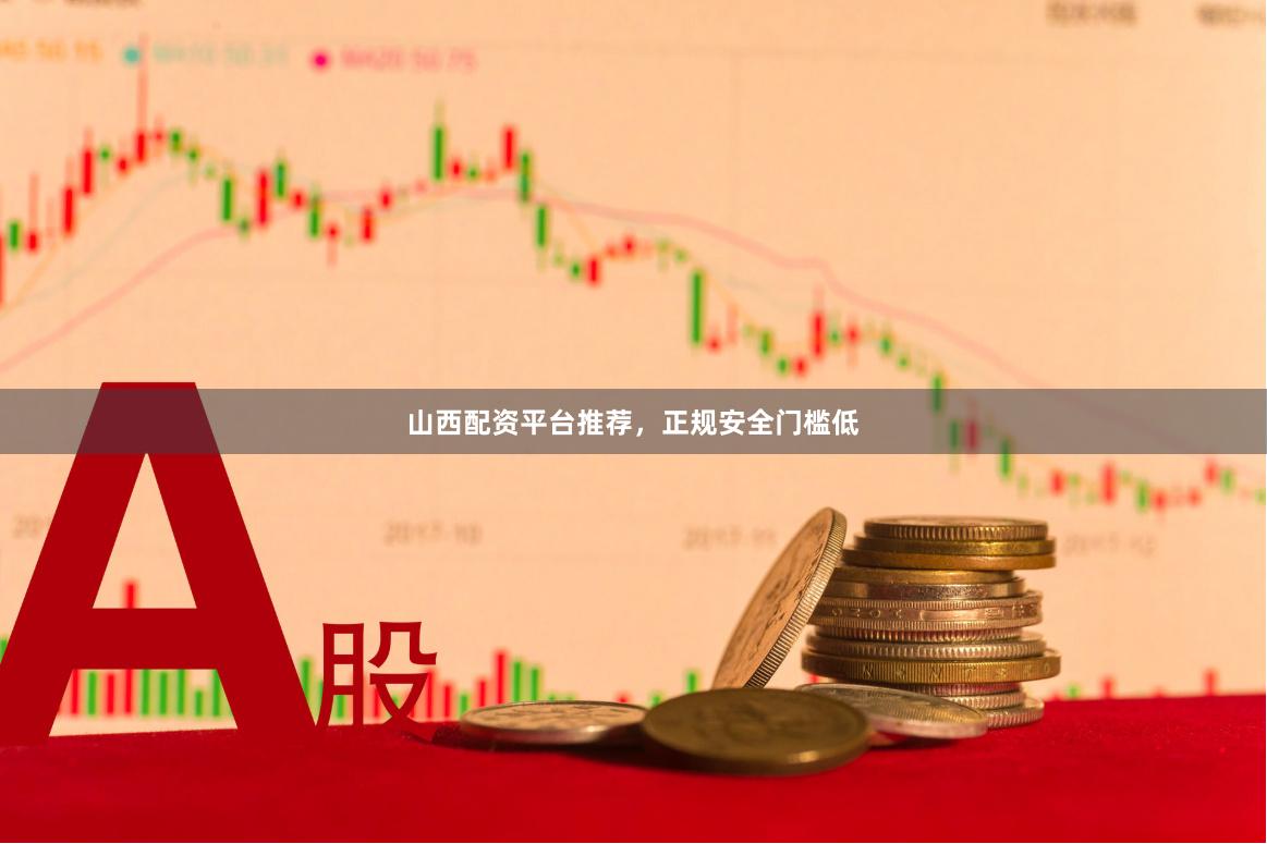 山西配资平台推荐，正规安全门槛低