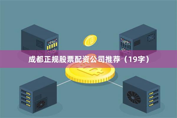 成都正规股票配资公司推荐（19字）
