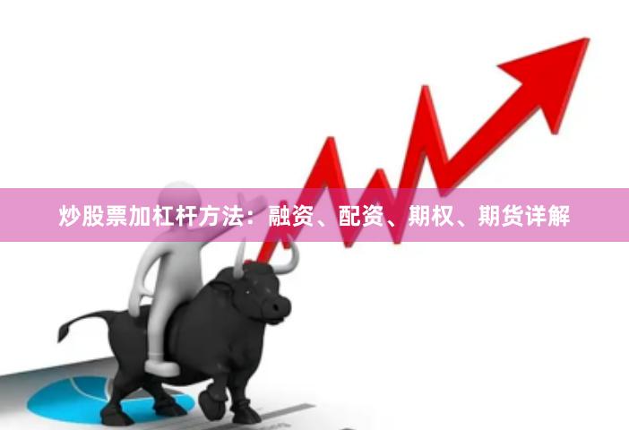 炒股票加杠杆方法：融资、配资、期权、期货详解