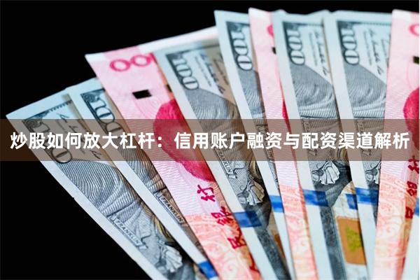 炒股如何放大杠杆：信用账户融资与配资渠道解析