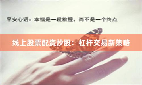 线上股票配资炒股:杠杆交易新策略