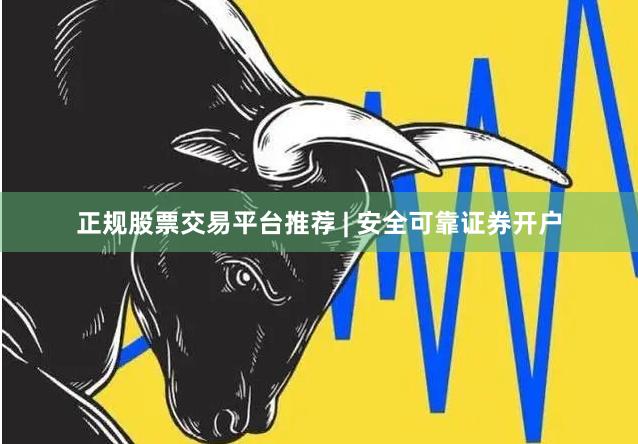 正规股票交易平台推荐 | 安全可靠证券开户