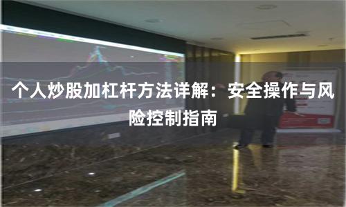 个人炒股加杠杆方法详解：安全操作与风险控制指南