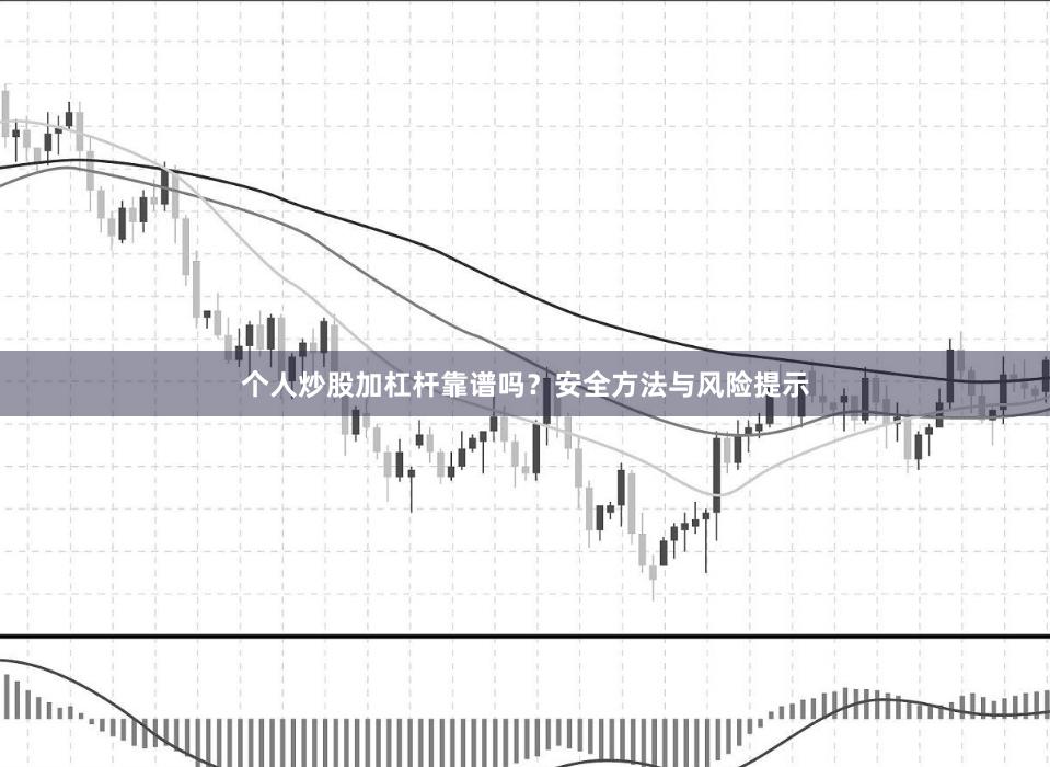 个人炒股加杠杆靠谱吗？安全方法与风险提示