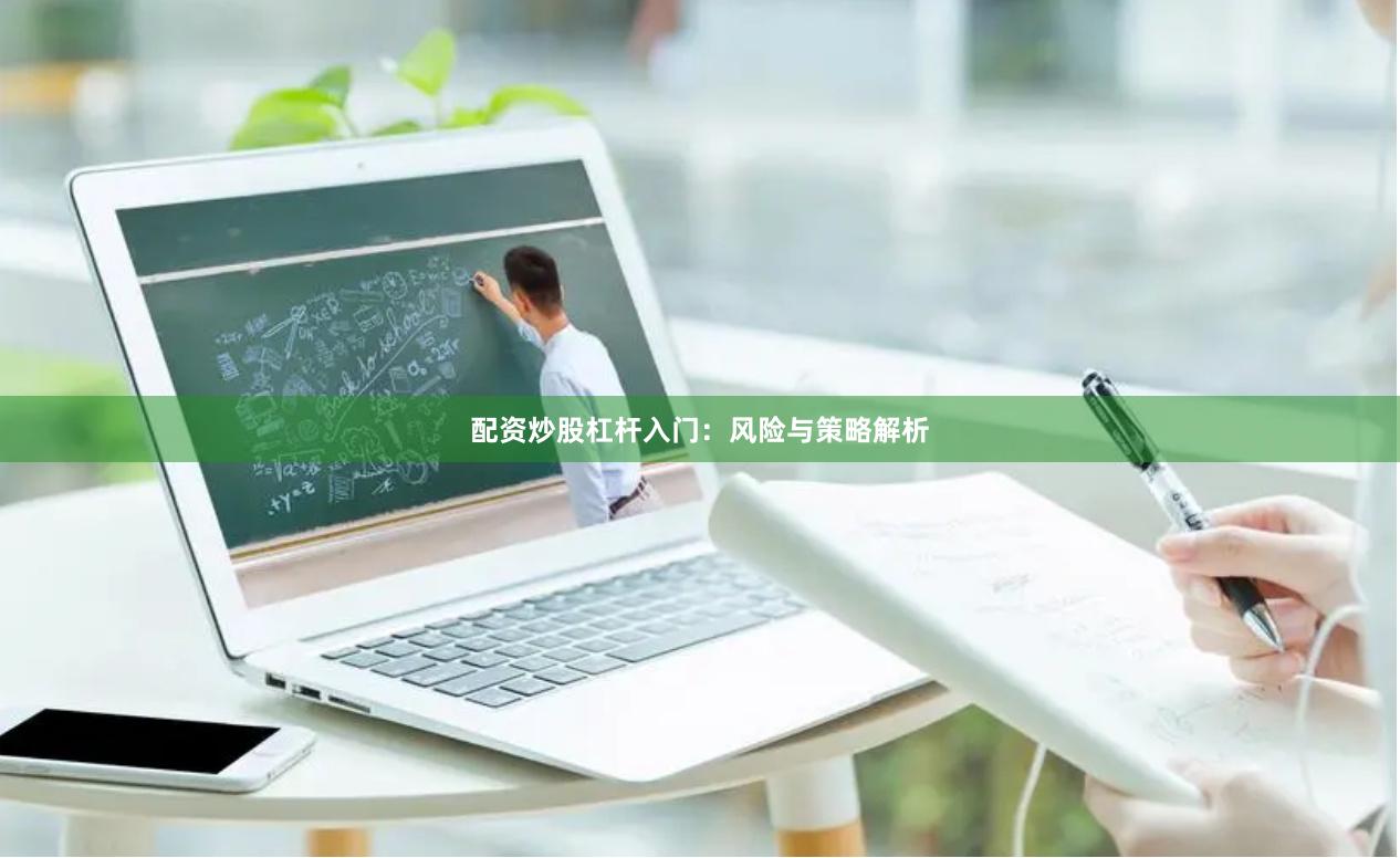 配资炒股杠杆入门：风险与策略解析