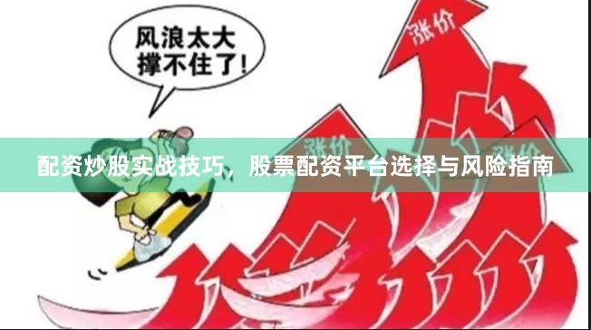 配资炒股实战技巧，股票配资平台选择与风险指南