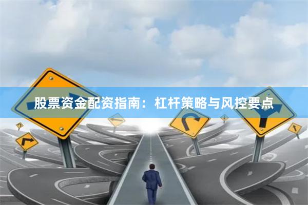 股票资金配资指南：杠杆策略与风控要点