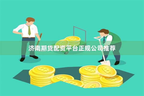 济南期货配资平台正规公司推荐