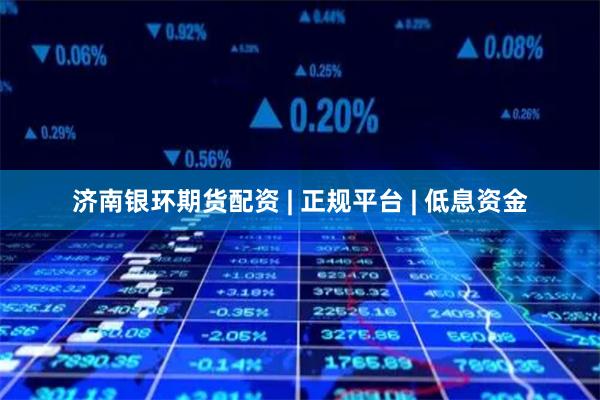 济南银环期货配资 | 正规平台 | 低息资金