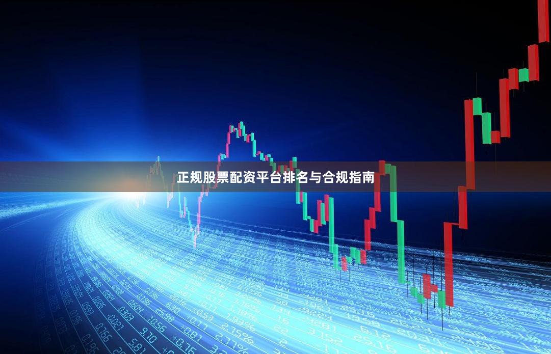 正规股票配资平台排名与合规指南