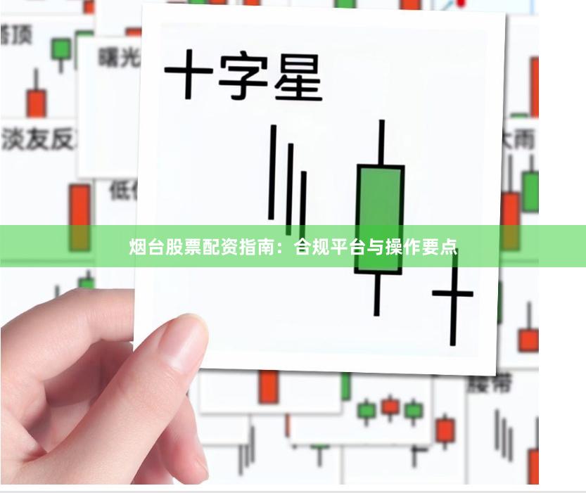 烟台股票配资指南：合规平台与操作要点