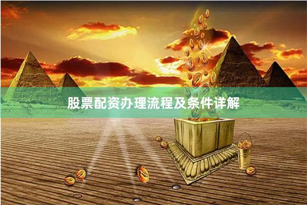 股票配资办理流程及条件详解