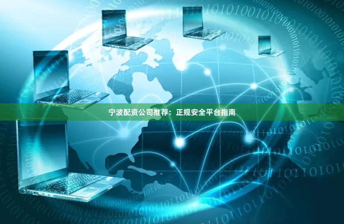 宁波配资公司推荐:正规安全平台指南