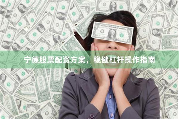 宁德股票配资方案，稳健杠杆操作指南