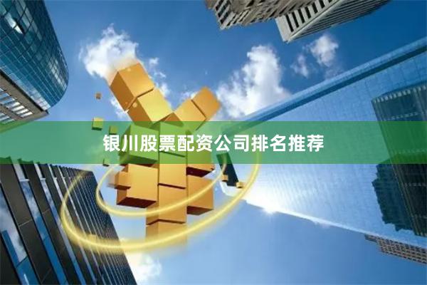 银川股票配资公司排名推荐