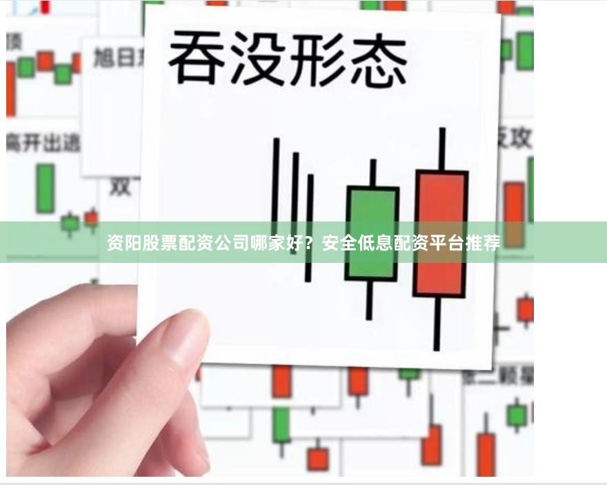 资阳股票配资公司哪家好？安全低息配资平台推荐