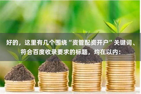 好的，这里有几个围绕“资管配资开户”关键词、符合百度收录要求的标题，均在以内：