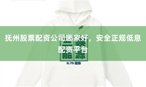 抚州股票配资公司哪家好，安全正规低息配资平台