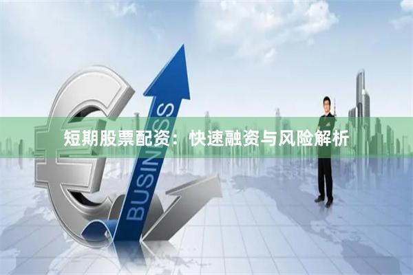 短期股票配资：快速融资与风险解析