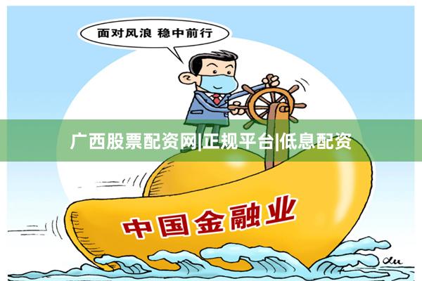广西股票配资网|正规平台|低息配资