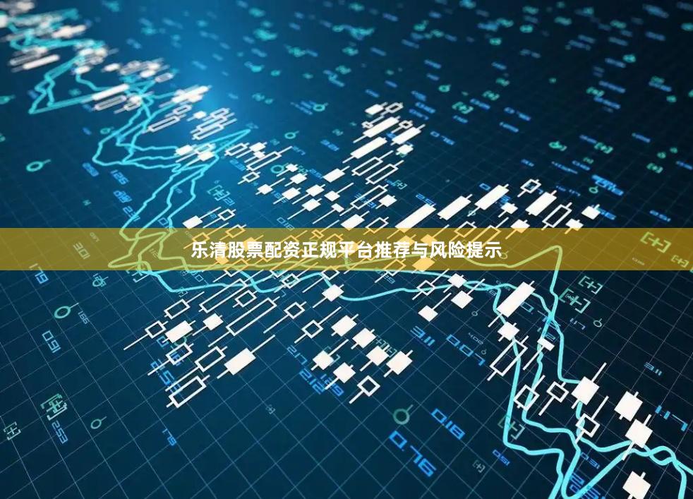 乐清股票配资正规平台推荐与风险提示
