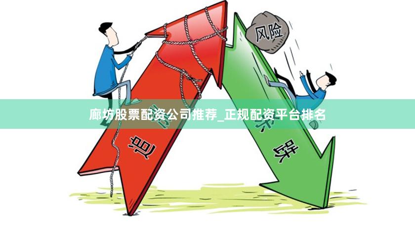 廊坊股票配资公司推荐_正规配资平台排名