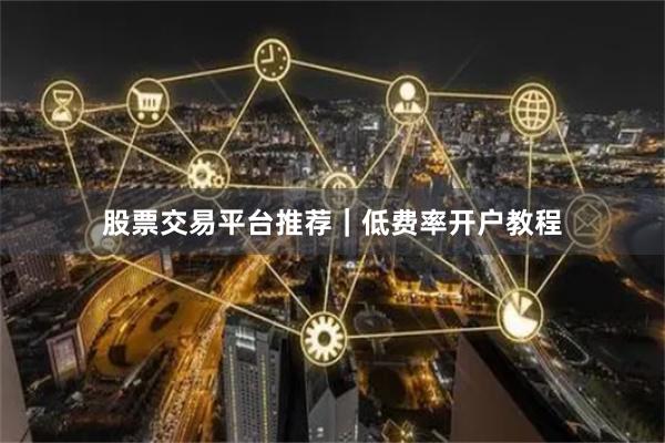 股票交易平台推荐｜低费率开户教程