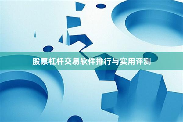 股票杠杆交易软件排行与实用评测